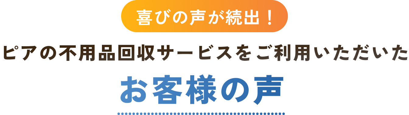 喜びの声が続出！ピアの不用品回収サービスをご利用いただいたお客様の声